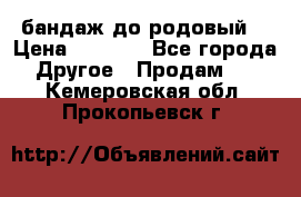 бандаж до родовый  › Цена ­ 1 000 - Все города Другое » Продам   . Кемеровская обл.,Прокопьевск г.